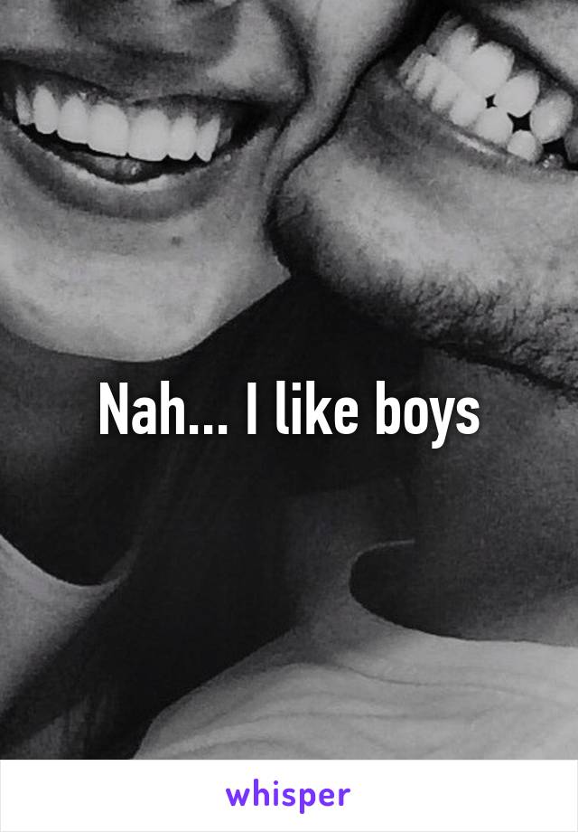 Nah... I like boys