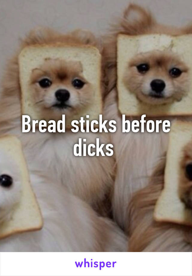 Bread sticks before dicks 