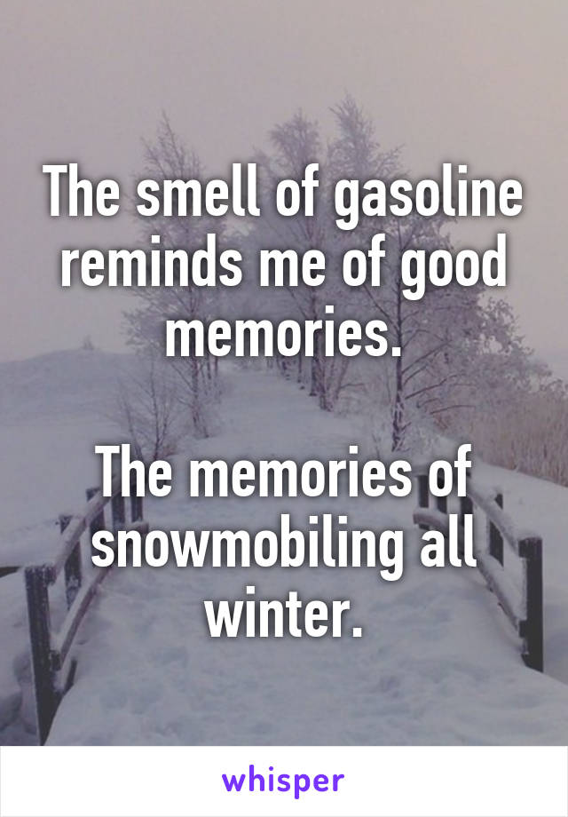 The smell of gasoline reminds me of good memories.

The memories of snowmobiling all winter.