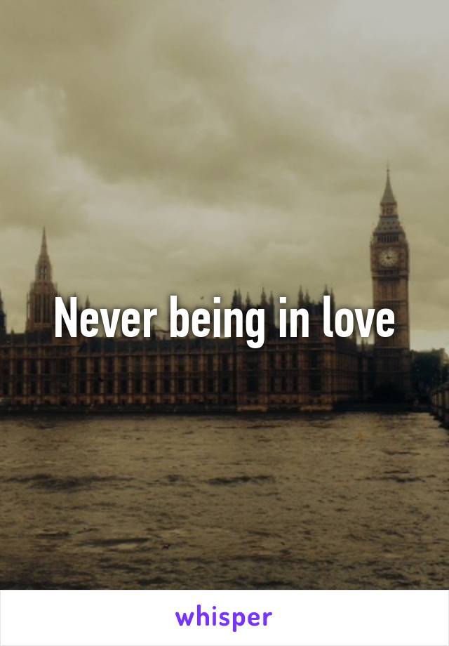 Never being in love