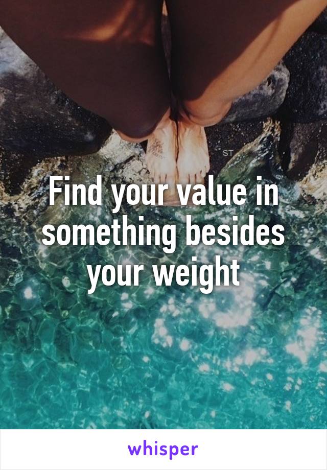 Find your value in something besides your weight