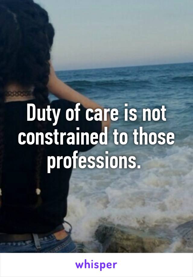 Duty of care is not constrained to those professions. 