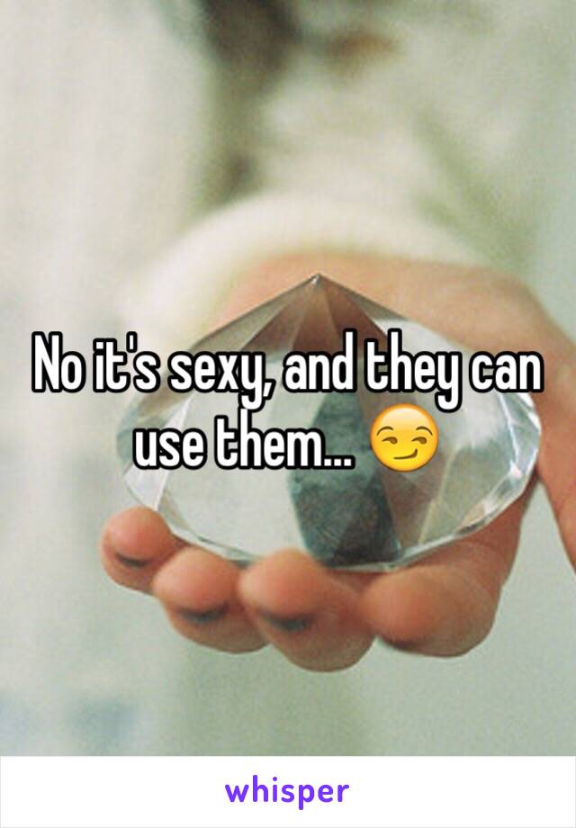 No it's sexy, and they can use them... 😏
