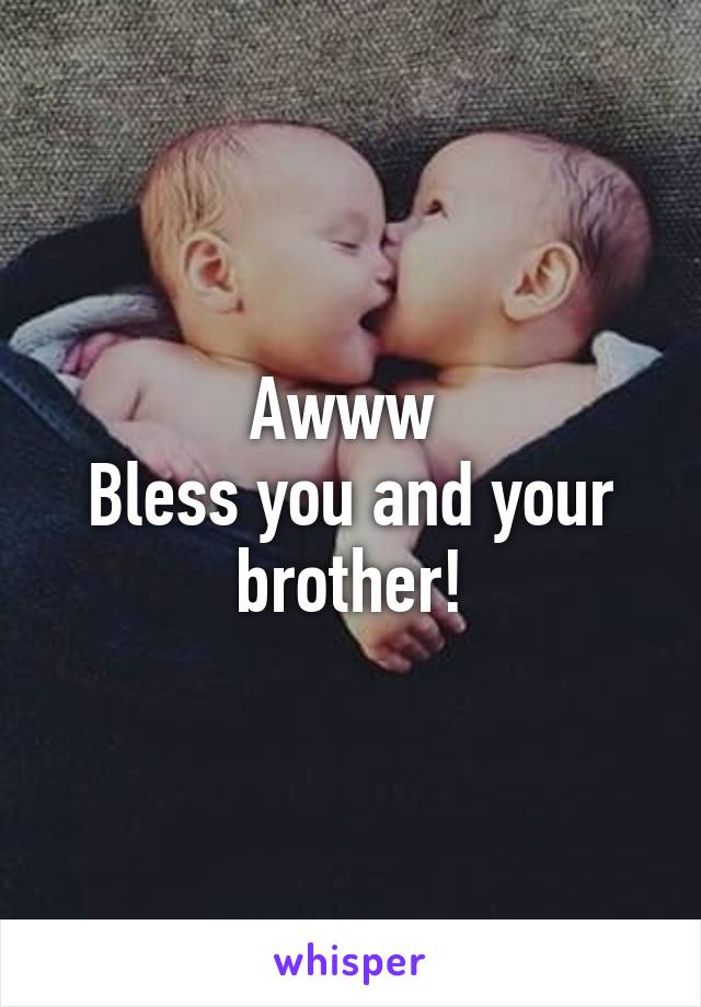 Awww 
Bless you and your brother!