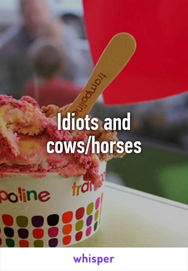 Idiots and cows/horses