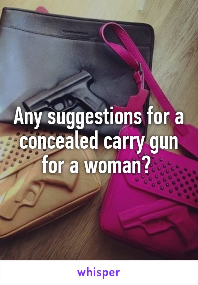 Any suggestions for a concealed carry gun for a woman? 