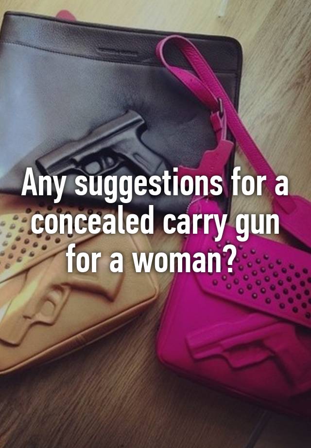 Any suggestions for a concealed carry gun for a woman? 