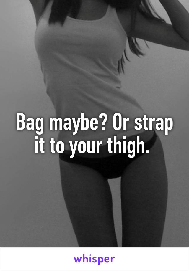 Bag maybe? Or strap it to your thigh. 