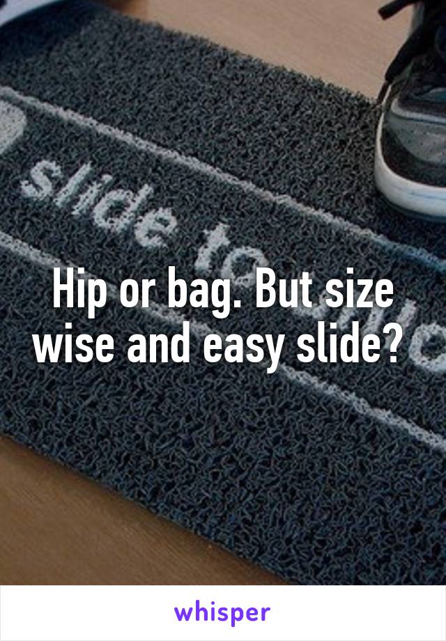 Hip or bag. But size wise and easy slide? 