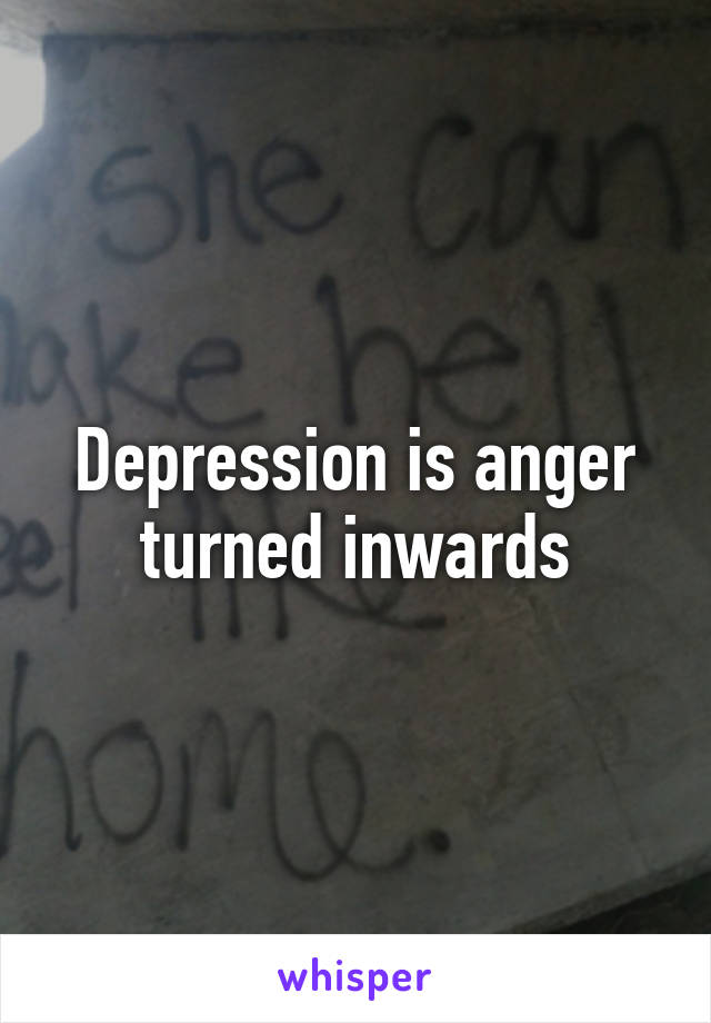 Depression is anger turned inwards