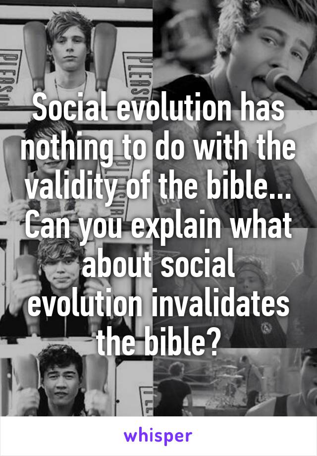 Social evolution has nothing to do with the validity of the bible... Can you explain what about social evolution invalidates the bible?