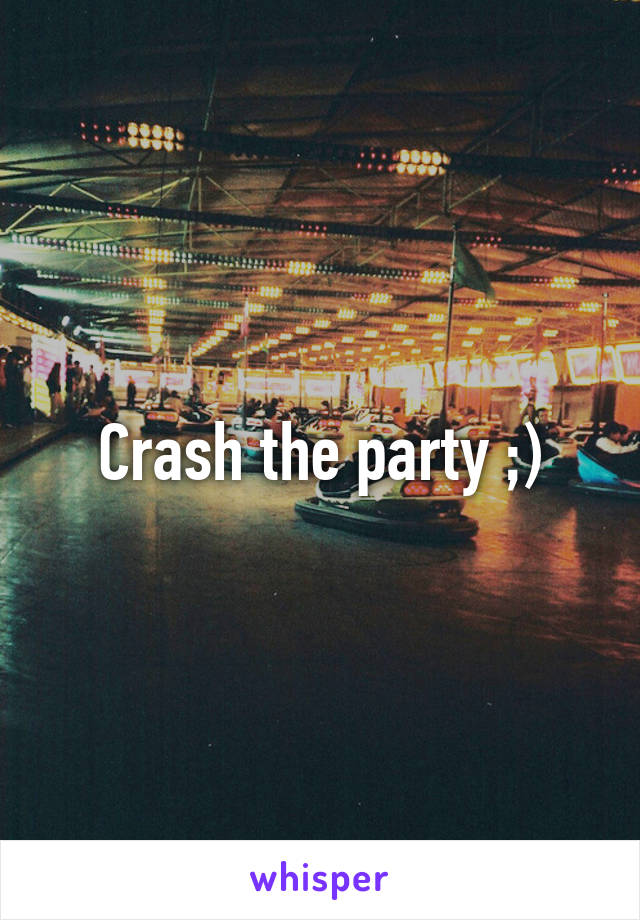 Crash the party ;)