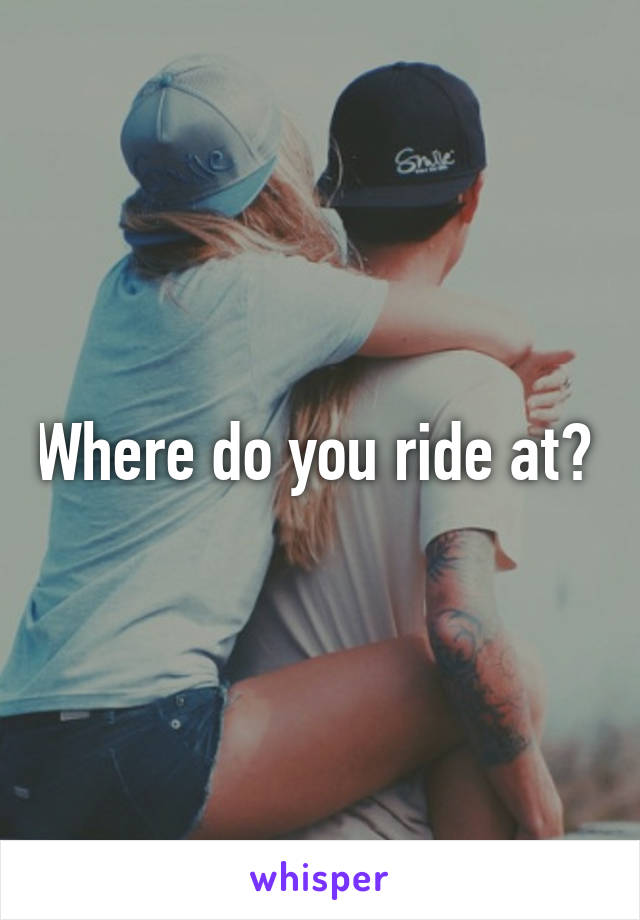 Where do you ride at? 