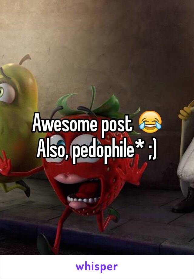 Awesome post 😂
Also, pedophile* ;)