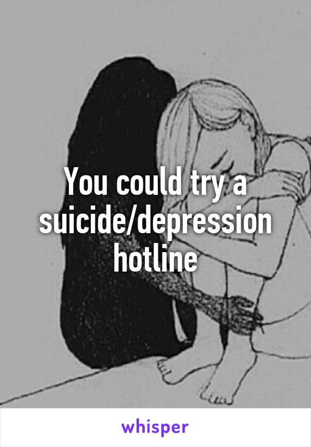 You could try a suicide/depression hotline