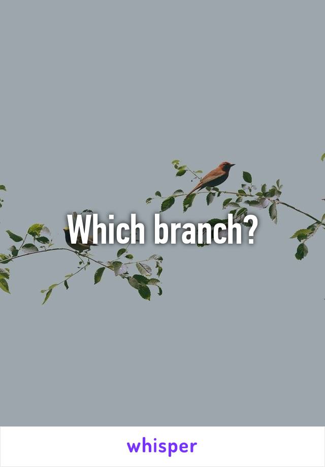 Which branch?