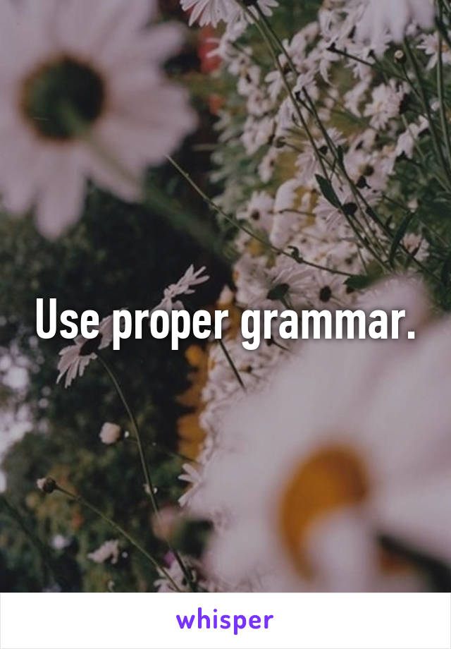 Use proper grammar.
