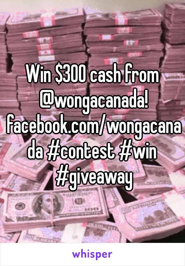 Win $300 cash from @wongacanada! facebook.com/wongacanada ‪#‎contest‬ ‪#‎win‬ ‪#‎giveaway‬