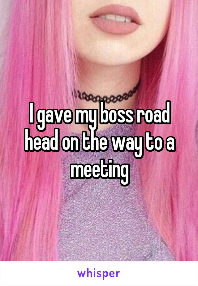 I gave my boss road head on the way to a meeting