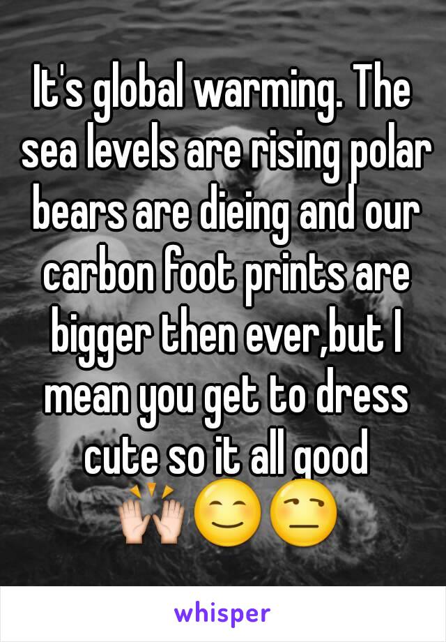 It's global warming. The sea levels are rising polar bears are dieing and our carbon foot prints are bigger then ever,but I mean you get to dress cute so it all good 🙌😊😒