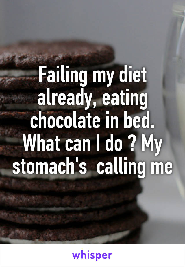 Failing my diet already, eating chocolate in bed. What can I do ? My stomach's  calling me 