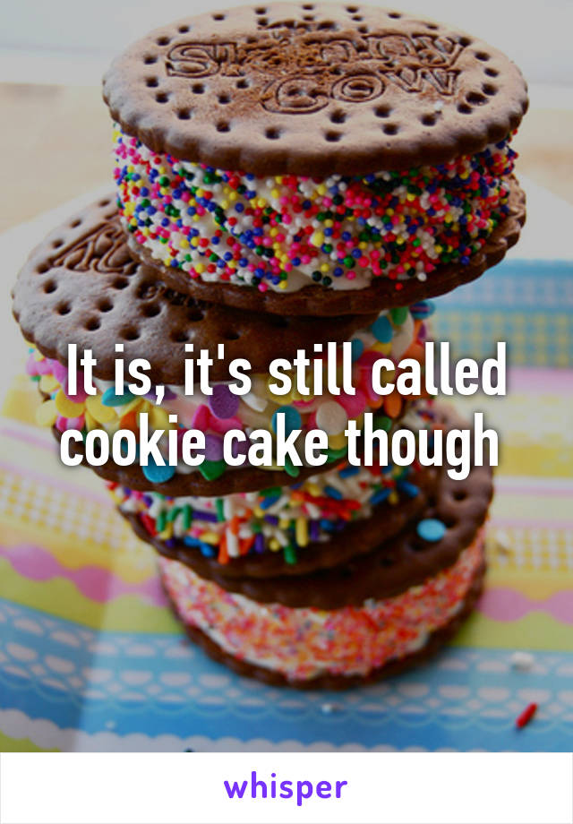 It is, it's still called cookie cake though 