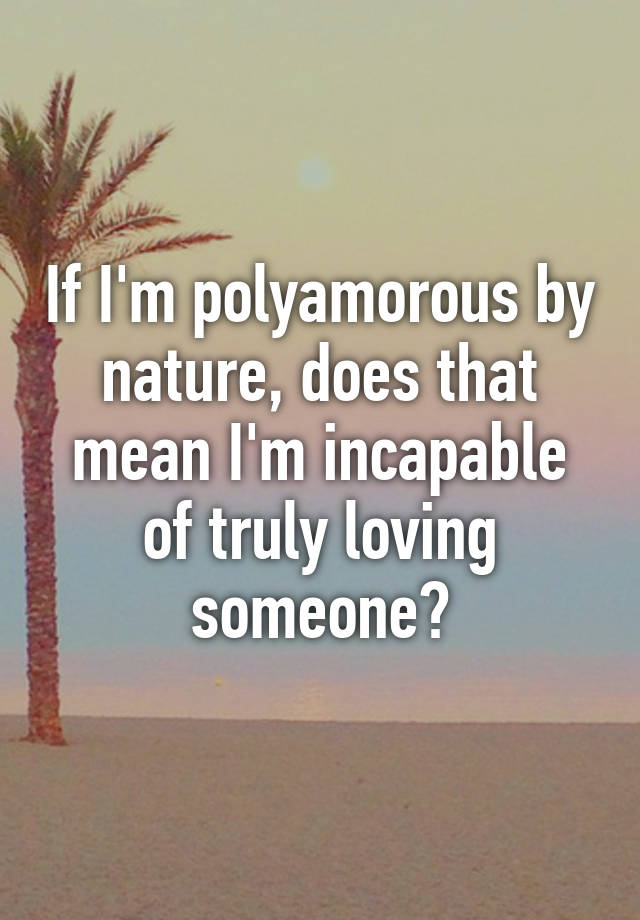 if-i-m-polyamorous-by-nature-does-that-mean-i-m-incapable-of-truly