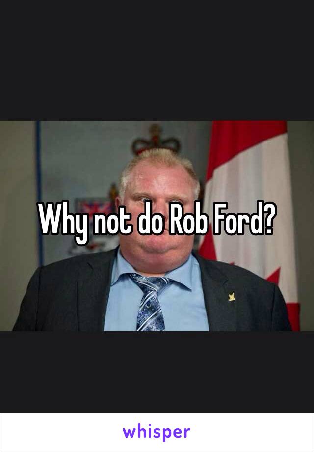 Why not do Rob Ford? 