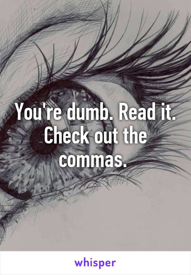 You're dumb. Read it. Check out the commas. 