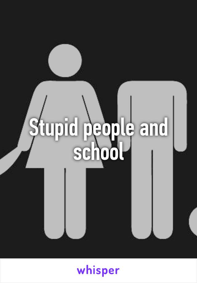 Stupid people and school