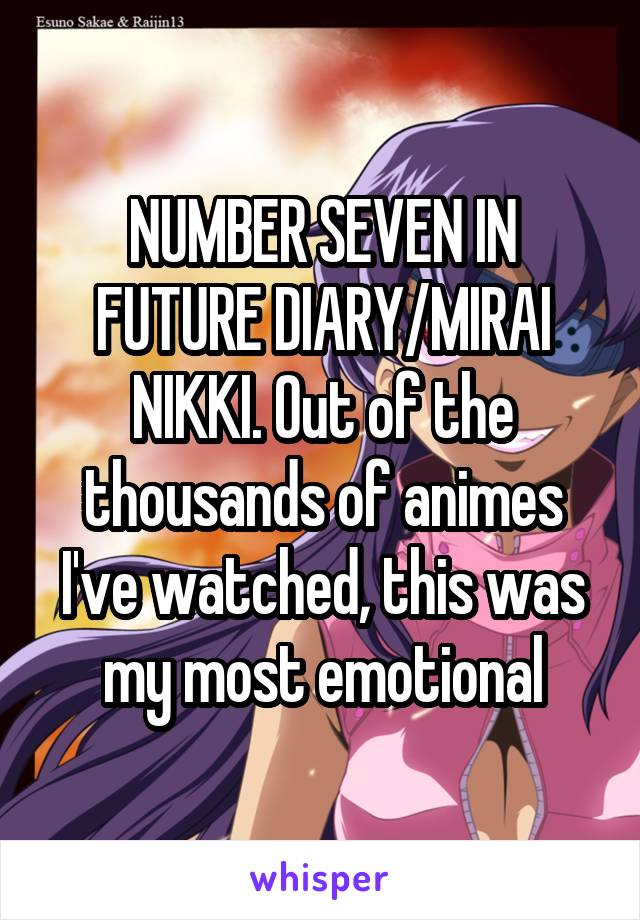 NUMBER SEVEN IN FUTURE DIARY/MIRAI NIKKI. Out of the thousands of animes I've watched, this was my most emotional