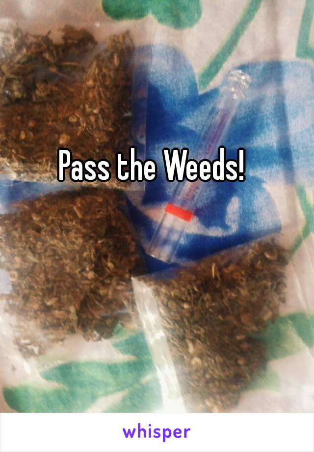 Pass the Weeds! 