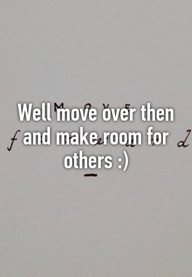 well-move-over-then-and-make-room-for-others