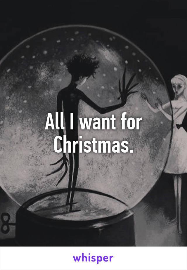 All I want for Christmas.