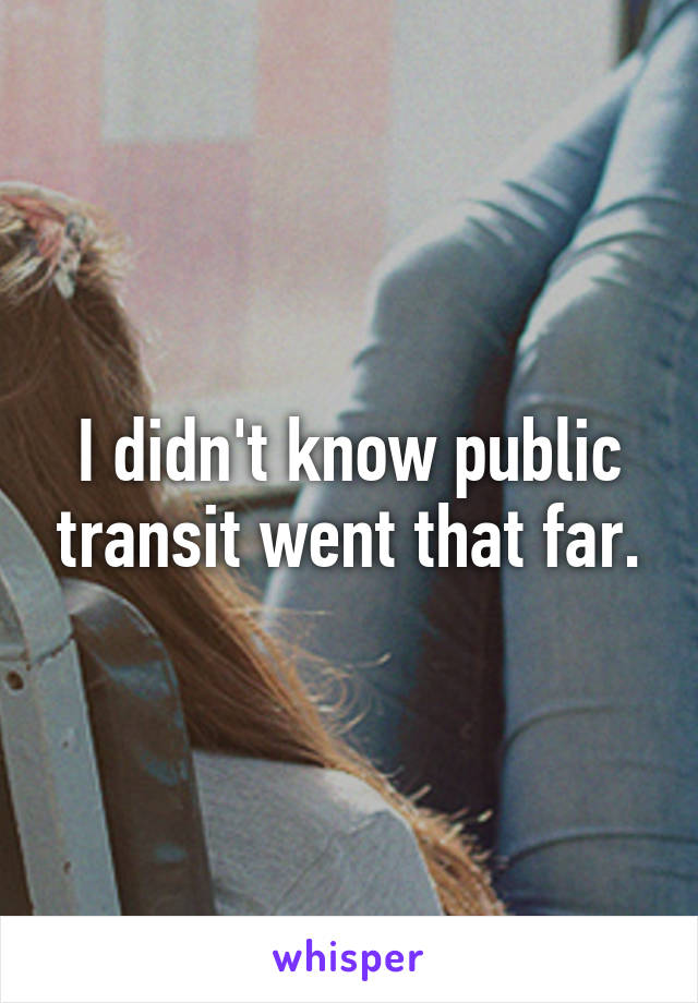 I didn't know public transit went that far.