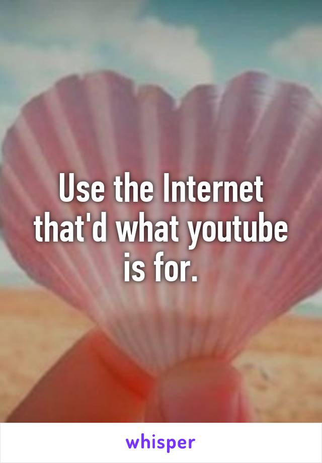 Use the Internet that'd what youtube is for.