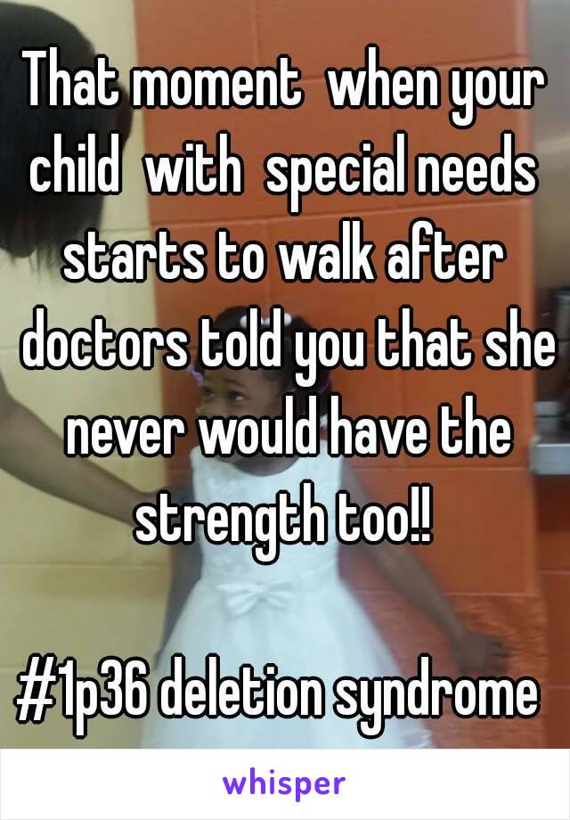 That moment  when your child  with  special needs  starts to walk after  doctors told you that she never would have the strength too!! 

#1p36 deletion syndrome 