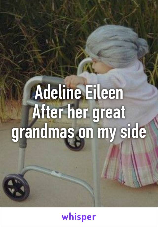 Adeline Eileen
After her great grandmas on my side