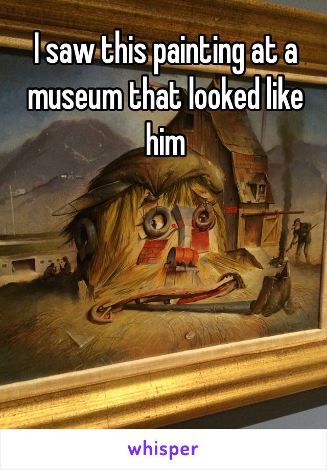 I saw this painting at a museum that looked like him 