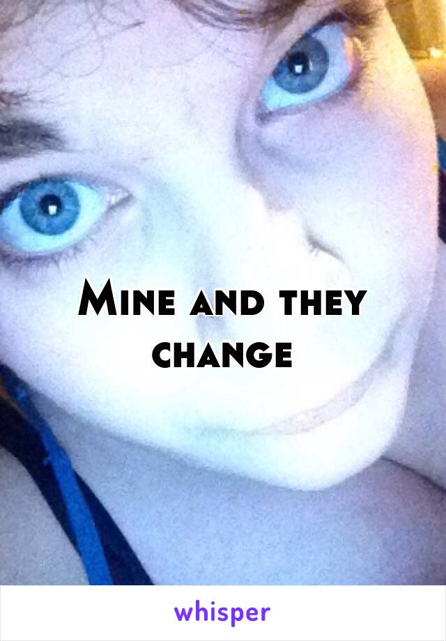 Mine and they change 
