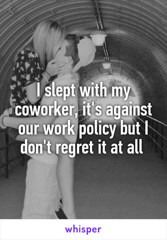 I slept with my coworker, it's against our work policy but I don't regret it at all 