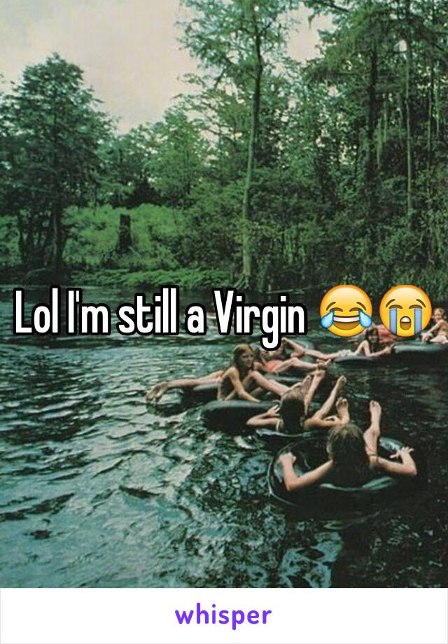 Lol I'm still a Virgin 😂😭