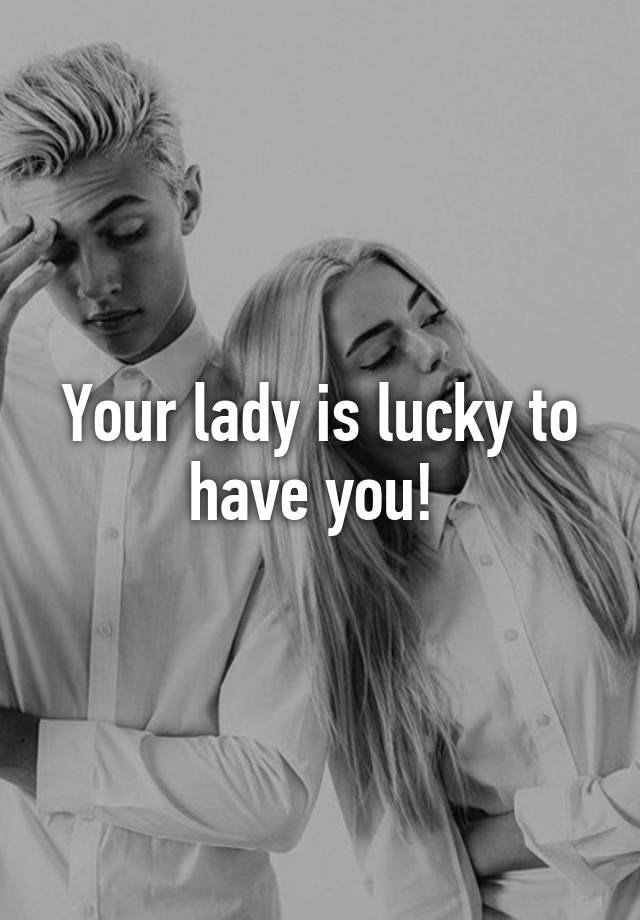 your-lady-is-lucky-to-have-you