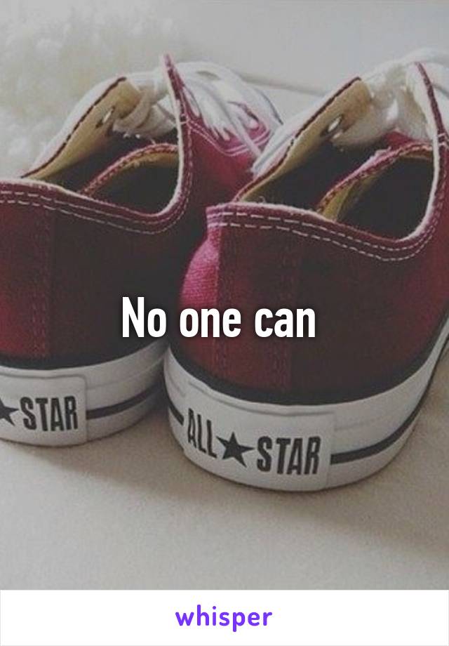 No one can 