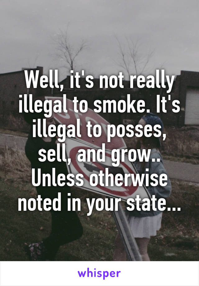 Well, it's not really illegal to smoke. It's illegal to posses, sell, and grow.. Unless otherwise noted in your state...