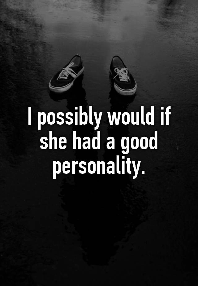 i-possibly-would-if-she-had-a-good-personality