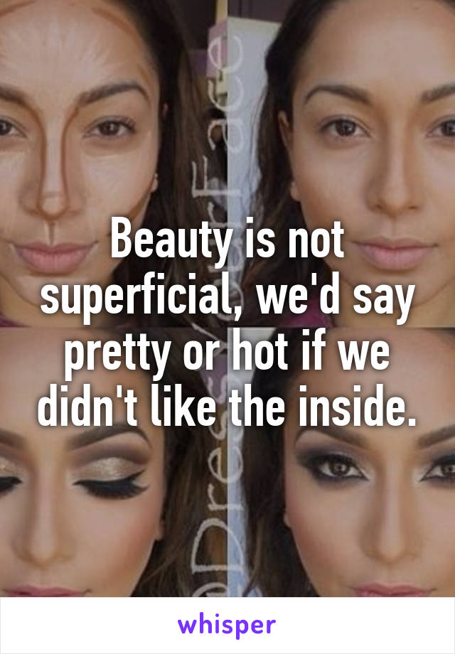 Beauty is not superficial, we'd say pretty or hot if we didn't like the inside.