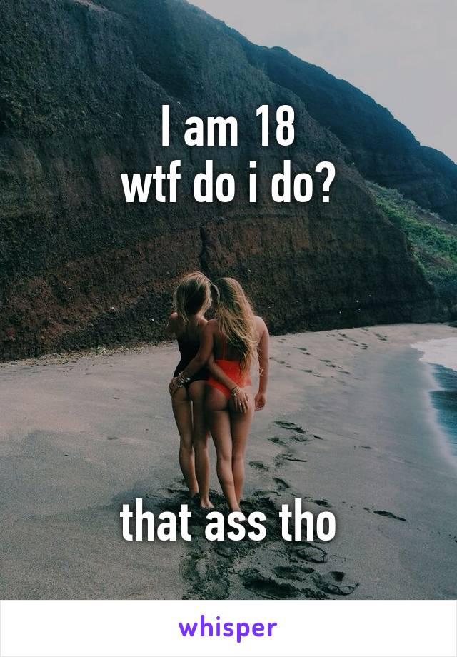 I am 18
wtf do i do?





that ass tho