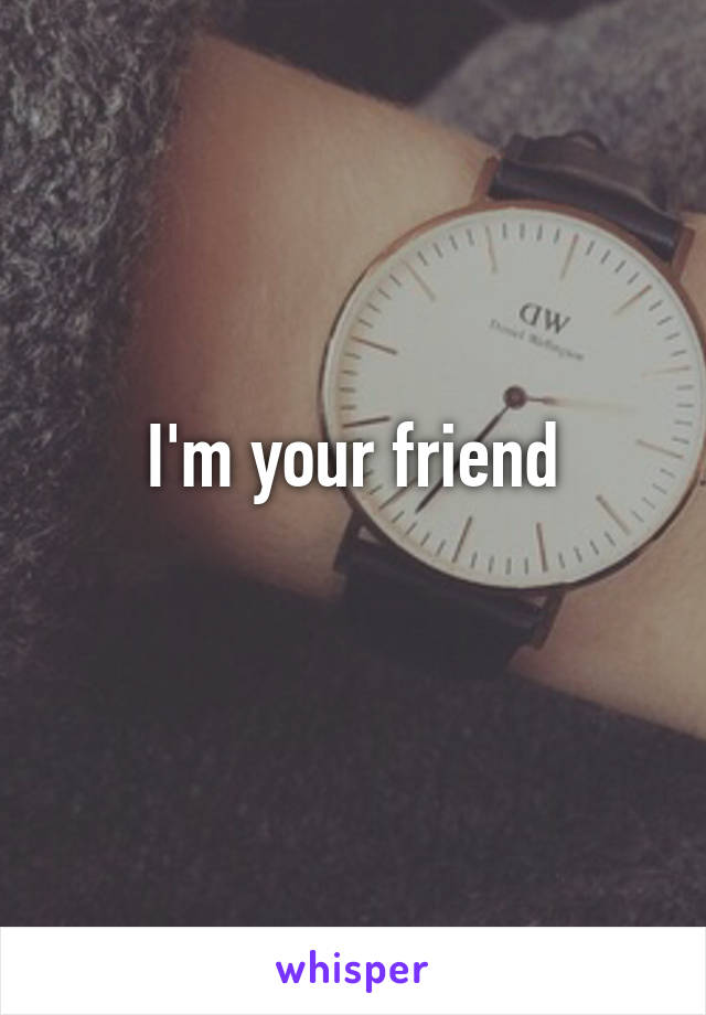 I'm your friend
