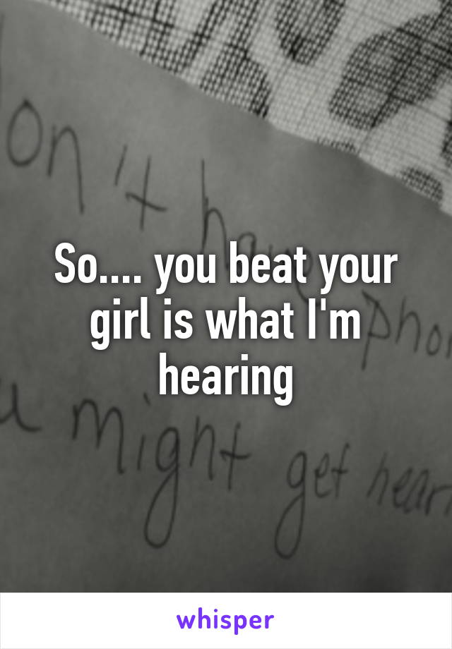 So.... you beat your girl is what I'm hearing